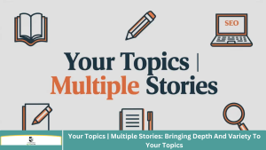 Your Topics | Multiple Stories: Bringing Depth And Variety To Your Topics