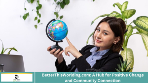 BetterThisWorlding.com: A Hub for Positive Change and Community Connection