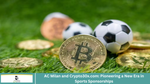 AC Milan and Crypto30x.com: Pioneering a New Era in Sports Sponsorships