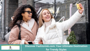 Discover Fashionisk.com: Your Ultimate Destination for Trendy Styles